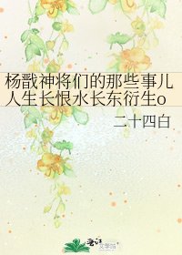 楊戩神將們的那些事兒人生長恨水長東衍生orEG